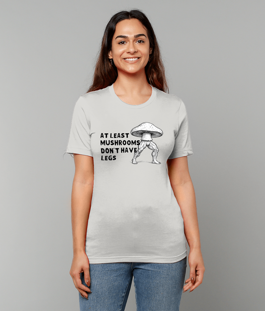 Mushrooms Don't Have Legs | T-Shirt | Not Made For This
