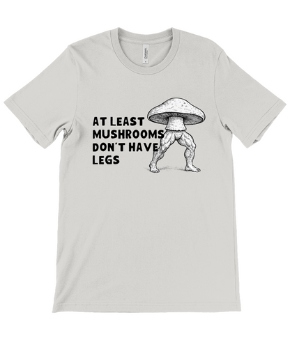 Mushrooms Don't Have Legs | T-Shirt | Not Made For This